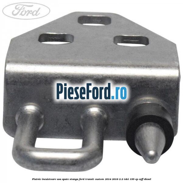 Platnic incuietoare usa spate stanga Ford Transit Custom 2014-2018 2.2 TDCi 155 cp CVFF diesel