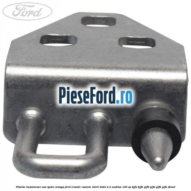 Platnic incuietoare usa spate stanga Ford Transit Custom 2019-2023 2.0 EcoBlue 105 cp BJFA, BJFB, YLF6, YLFA, YLFB, YLFS diesel
