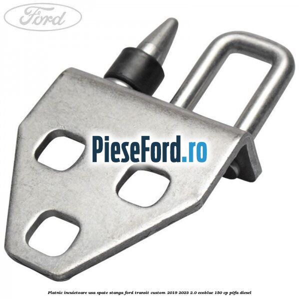 Platnic incuietoare usa spate stanga Ford Transit Custom 2019-2023 2.0 EcoBlue 150 cp P0FA diesel