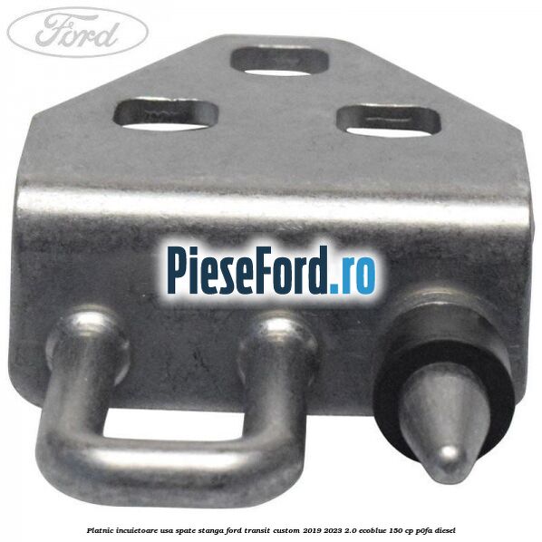 Platnic incuietoare usa spate stanga Ford Transit Custom 2019-2023 2.0 EcoBlue 150 cp P0FA diesel