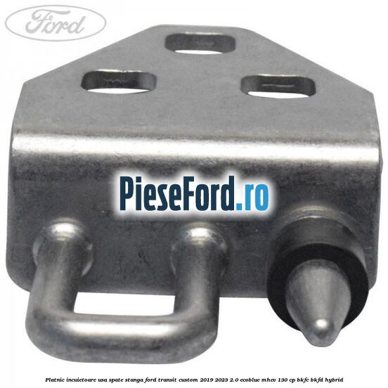 Platnic incuietoare usa spate stanga Ford Transit Custom 2019-2023 2.0 EcoBlue mHEV 130 cp BKFC, BKFD Hybrid