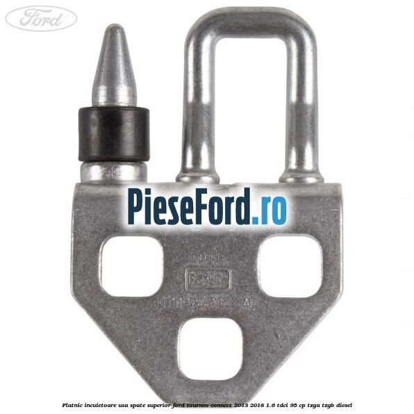 Platnic incuietoare usa spate superior Ford Tourneo Connect 2013-2018 1.6 TDCi 95 cp Platnic incuietoare usa spate superior Ford Tourneo Connect 2013-2018 1.6 TDCi 95 cp TZGA, TZGB diesel