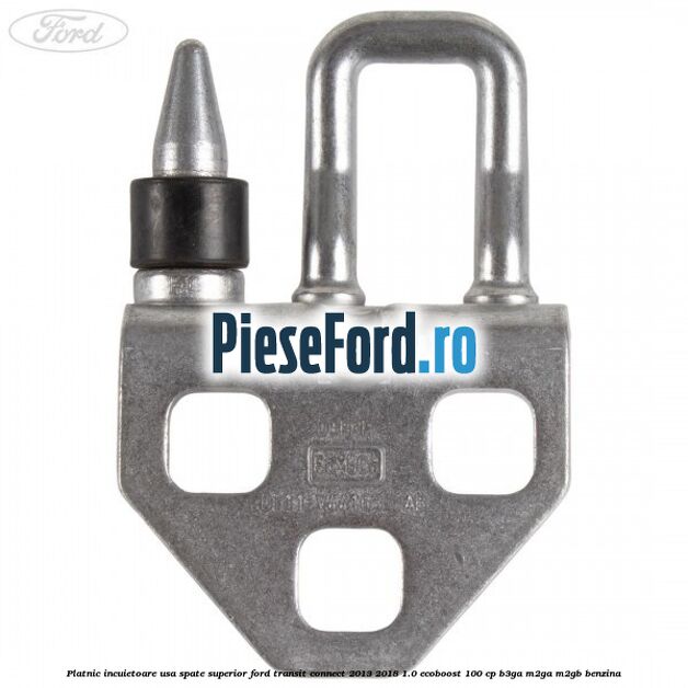 Platnic incuietoare usa spate superior Ford Transit Connect 2013-2018 1.0 EcoBoost 100 cp B3GA, M2GA, M2GB benzina