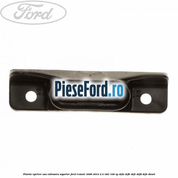 Platnic opritor usa culisanta superior Ford Transit 2006-2014 2.2 TDCi 100 cp Platnic opritor usa culisanta superior Ford Transit 2006-2014 2.2 TDCi 100 cp DRFA, DRFB, DRFC, DRFD, DRFE diesel
