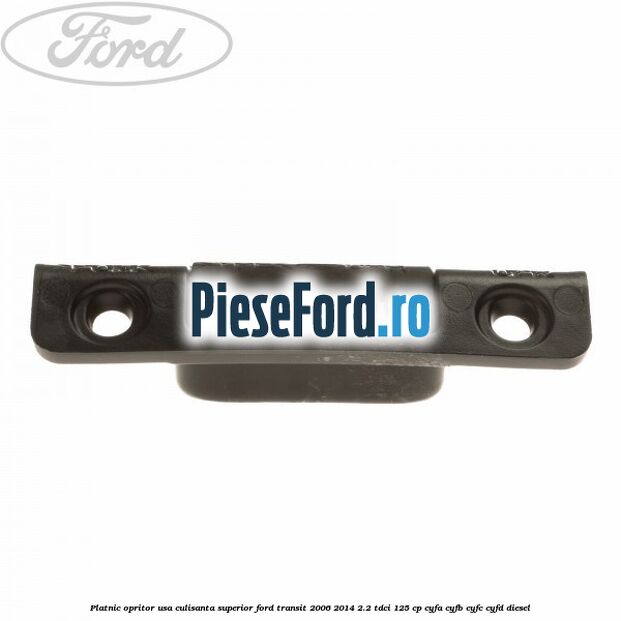 Platnic opritor usa culisanta superior Ford Transit 2006-2014 2.2 TDCi 125 cp CYFA, CYFB, CYFC, CYFD diesel