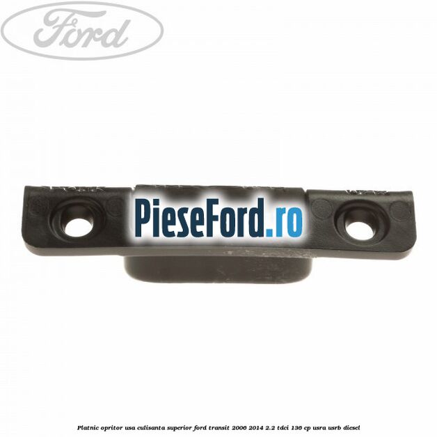 Platnic opritor usa culisanta superior Ford Transit 2006-2014 2.2 TDCi 136 cp USRA, USRB diesel