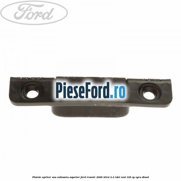 Platnic opritor usa culisanta superior Ford Transit 2006-2014 2.2 TDCi RWD 125 cp CYRA diesel