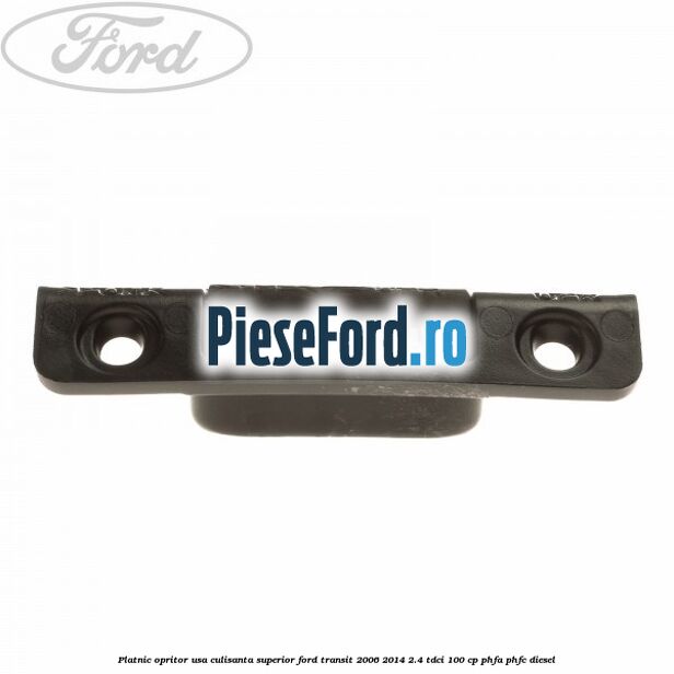 Platnic opritor usa culisanta superior Ford Transit 2006-2014 2.4 TDCi 100 cp PHFA, PHFC diesel