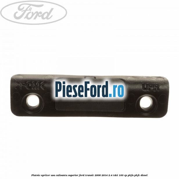 Platnic opritor usa culisanta superior Ford Transit 2006-2014 2.4 TDCi 100 cp PHFA, PHFC diesel