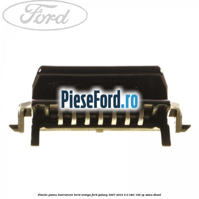 Platnic panou instrument bord stanga Ford Galaxy 2007-2014 2.0 TDCi 130 cp Platnic panou instrument bord stanga Ford Galaxy 2007-2014 2.0 TDCi 130 cp AZWA diesel