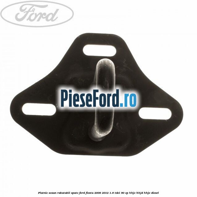Platnic scaun rabatabil spate Ford Fiesta 2008-2012 1.6 TDCi 90 cp HHJC, HHJD, HHJE diesel