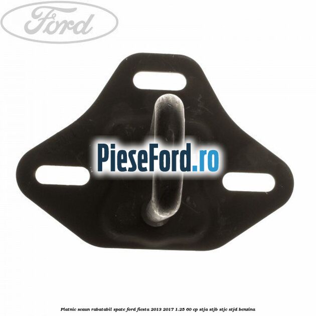 Platnic scaun rabatabil spate Ford Fiesta 2013-2017 1.25 60 cp STJA, STJB, STJC, STJD benzina