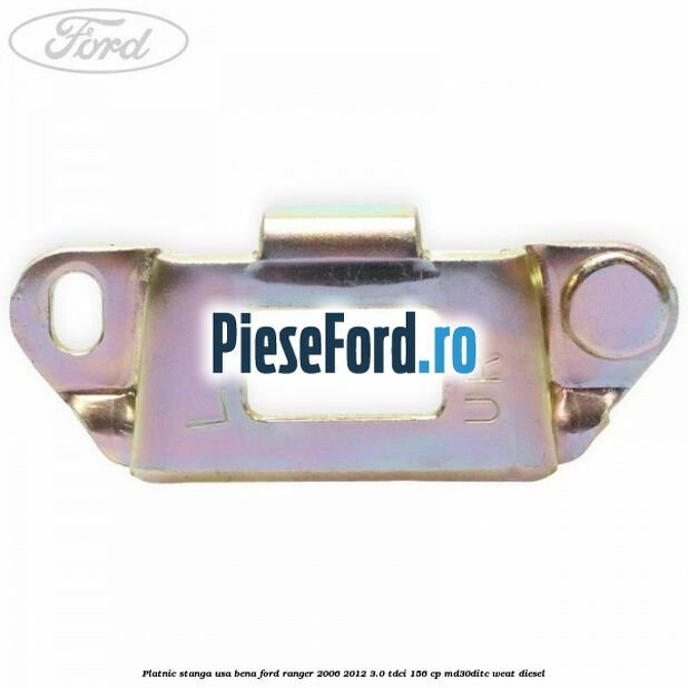 Platnic stanga usa bena Ford Ranger 2006-2012 3.0 TDCi 156 cp MD30DITC, WEAT diesel