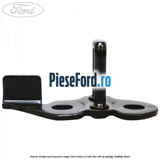 Platnic stanga usa bena Ford Ranger 2016-2020 2.2 TDCi 4x4 160 cp GBVAJQJ, T22DD0P diesel