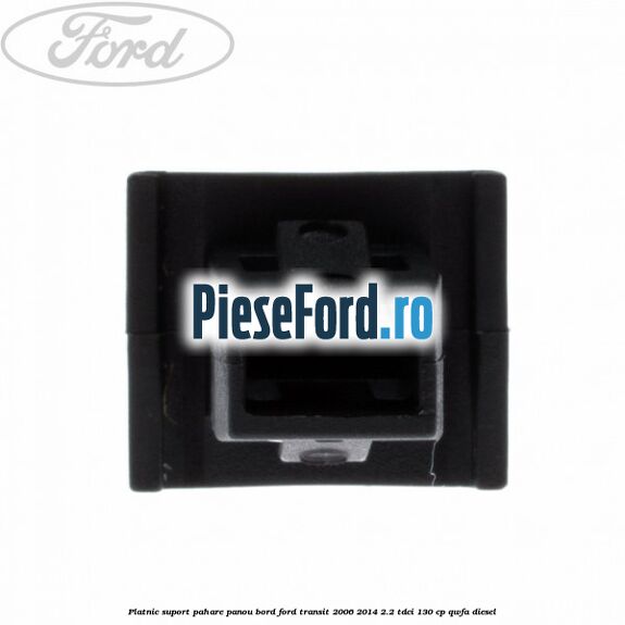 Platnic suport pahare panou bord Ford Transit 2006-2014 2.2 TDCi 130 cp QWFA diesel