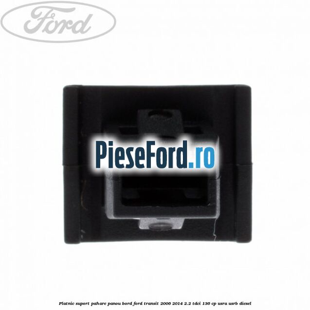Platnic suport pahare panou bord Ford Transit 2006-2014 2.2 TDCi 136 cp Platnic suport pahare panou bord Ford Transit 2006-2014 2.2 TDCi 136 cp USRA, USRB diesel