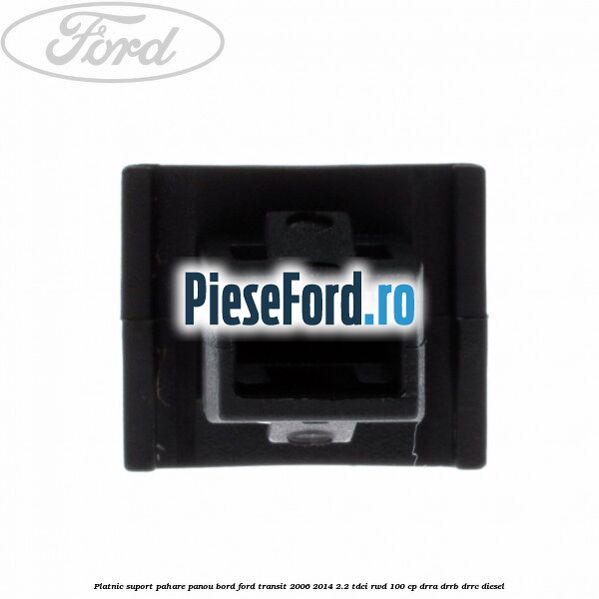 Platnic suport pahare panou bord Ford Transit 2006-2014 2.2 TDCi RWD 100 cp DRRA, DRRB, DRRC diesel