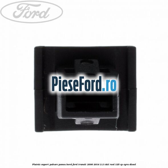 Platnic suport pahare panou bord Ford Transit 2006-2014 2.2 TDCi RWD 125 cp CYRA diesel