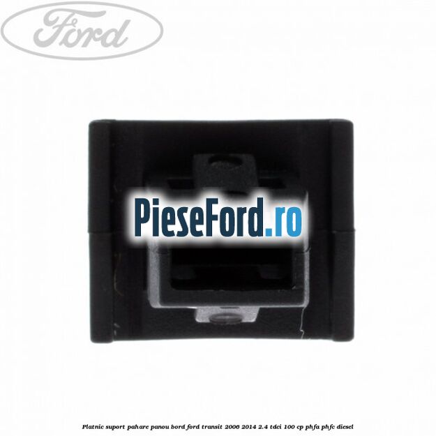 Platnic suport pahare panou bord Ford Transit 2006-2014 2.4 TDCi 100 cp PHFA, PHFC diesel