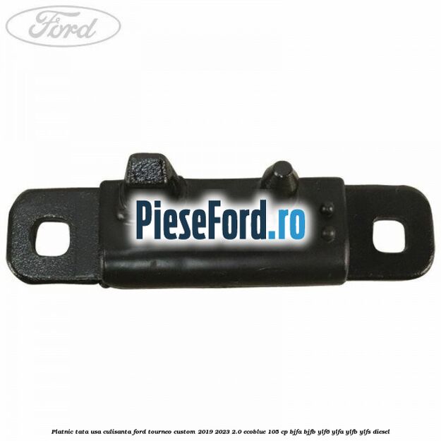 Platnic tata usa culisanta Ford Tourneo Custom 2019-2023 2.0 EcoBlue 105 cp BJFA, BJFB, YLF6, YLFA, YLFB, YLFS diesel