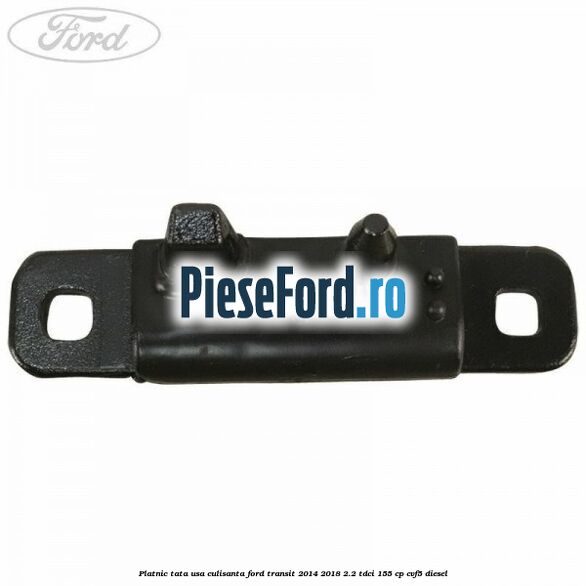 Platnic tata usa culisanta Ford Transit 2014-2018 2.2 TDCi 155 cp Platnic tata usa culisanta Ford Transit 2014-2018 2.2 TDCi 155 cp CVF5 diesel