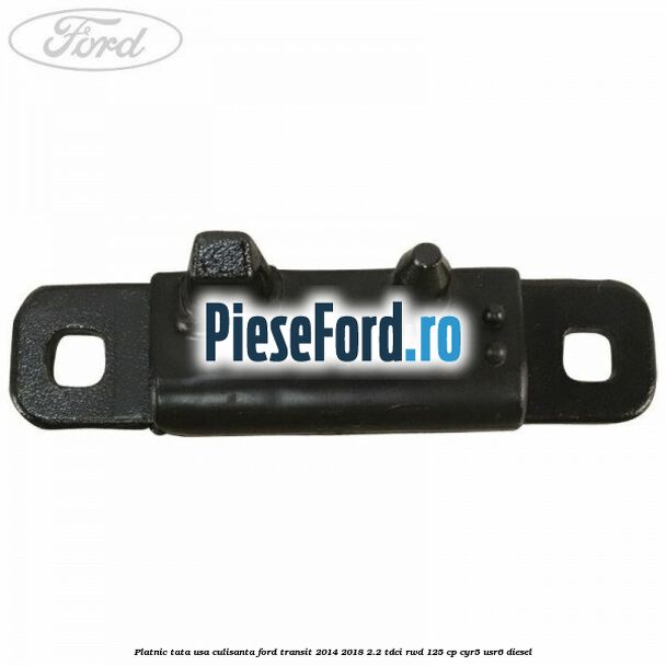 Platnic tata usa culisanta Ford Transit 2014-2018 2.2 TDCi RWD 125 cp CYR5, USR6 diesel
