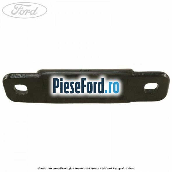 Platnic tata usa culisanta Ford Transit 2014-2018 2.2 TDCi RWD 135 cp UHR5 diesel