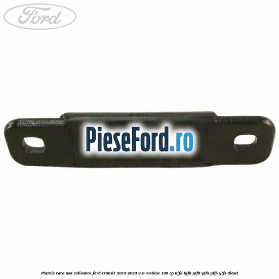 Platnic tata usa culisanta Ford Transit 2019-2023 2.0 EcoBlue 105 cp BJFA, BJFB, YLF6, YLFA, YLFB, YLFS diesel