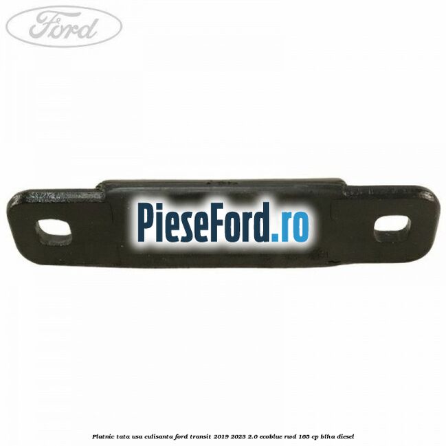 Platnic tata usa culisanta Ford Transit 2019-2023 2.0 EcoBlue RWD 165 cp BLHA diesel