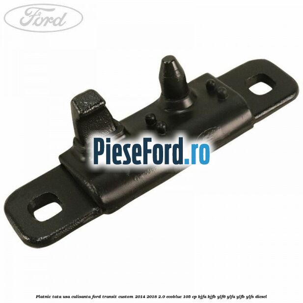 Platnic tata usa culisanta Ford Transit Custom 2014-2018 2.0 EcoBlue 105 cp BJFA, BJFB, YLF6, YLFA, YLFB, YLFS diesel