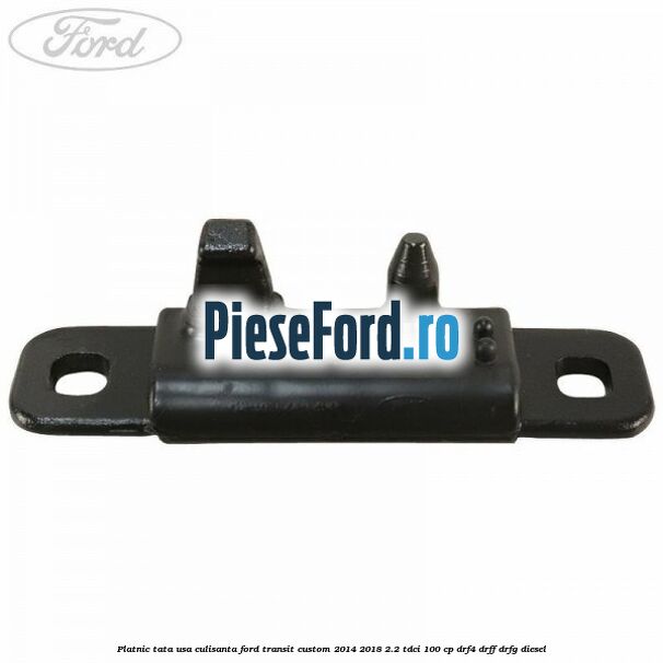 Platnic tata usa culisanta Ford Transit Custom 2014-2018 2.2 TDCi 100 cp DRF4, DRFF, DRFG diesel