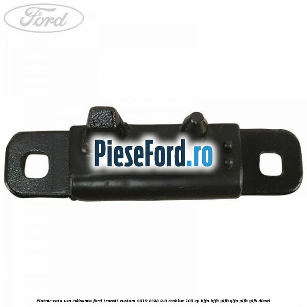 Platnic tata usa culisanta Ford Transit Custom 2019-2023 2.0 EcoBlue 105 cp BJFA, BJFB, YLF6, YLFA, YLFB, YLFS diesel