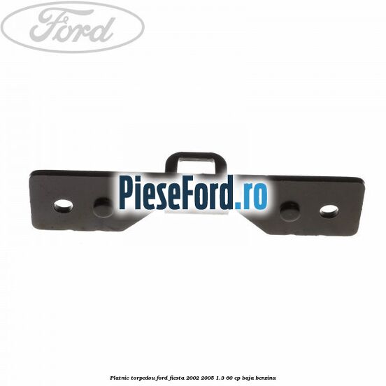 Platnic torpedou Ford Fiesta 2002-2005 1.3 60 cp BAJA benzina