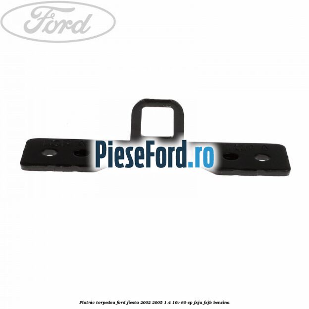 Platnic torpedou Ford Fiesta 2002-2005 1.4 16V 80 cp Platnic torpedou Ford Fiesta 2002-2005 1.4 16V 80 cp FXJA, FXJB benzina
