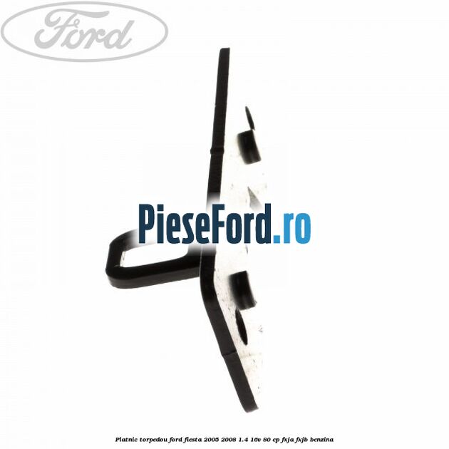 Platnic torpedou Ford Fiesta 2005-2008 1.4 16V 80 cp Platnic torpedou Ford Fiesta 2005-2008 1.4 16V 80 cp FXJA, FXJB benzina