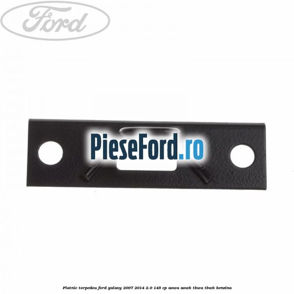 Platnic torpedou Ford Galaxy 2007-2014 2.0 145 cp AOWA, AOWB, TBWA, TBWB benzina