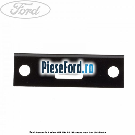Platnic torpedou Ford Galaxy 2007-2014 2.0 145 cp AOWA, AOWB, TBWA, TBWB benzina