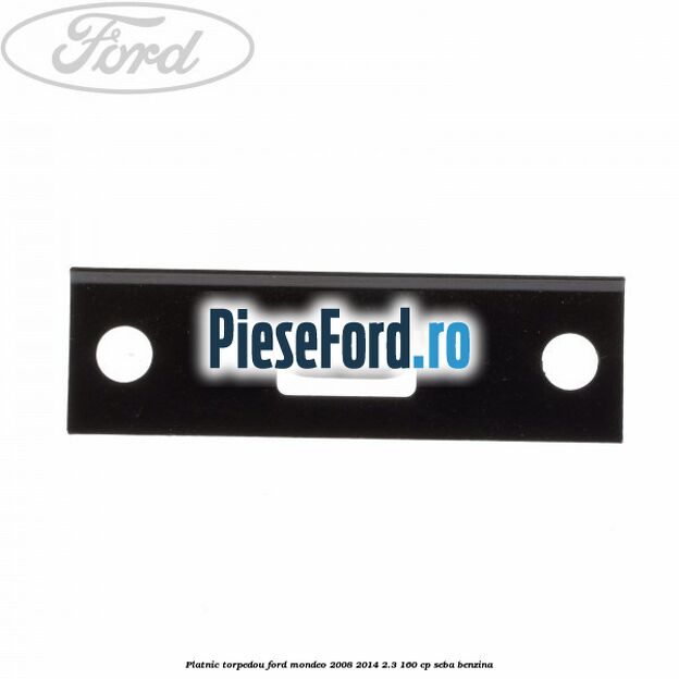 Platnic torpedou Ford Mondeo 2008-2014 2.3 160 cp Platnic torpedou Ford Mondeo 2008-2014 2.3 160 cp SEBA benzina