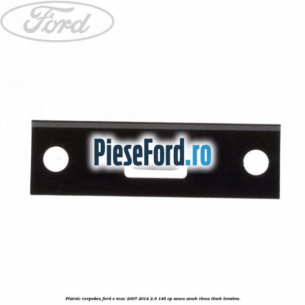 Platnic torpedou Ford S-Max 2007-2014 2.0 145 cp AOWA, AOWB, TBWA, TBWB benzina