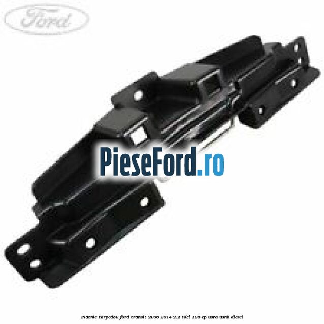 Platnic torpedou Ford Transit 2006-2014 2.2 TDCi 136 cp USRA, USRB diesel