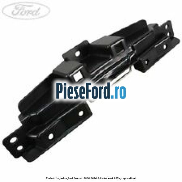 Platnic torpedou Ford Transit 2006-2014 2.2 TDCi RWD 125 cp CYRA diesel