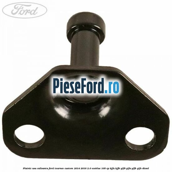 Platnic usa culisanta Ford Tourneo Custom 2014-2018 2.0 EcoBlue 105 cp BJFA, BJFB, YLF6, YLFA, YLFB, YLFS diesel