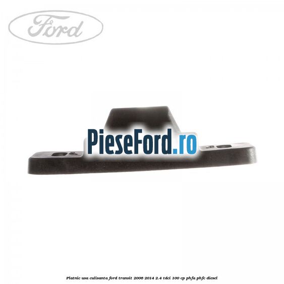 Platnic usa culisanta Ford Transit 2006-2014 2.4 TDCi 100 cp Platnic usa culisanta Ford Transit 2006-2014 2.4 TDCi 100 cp PHFA, PHFC diesel