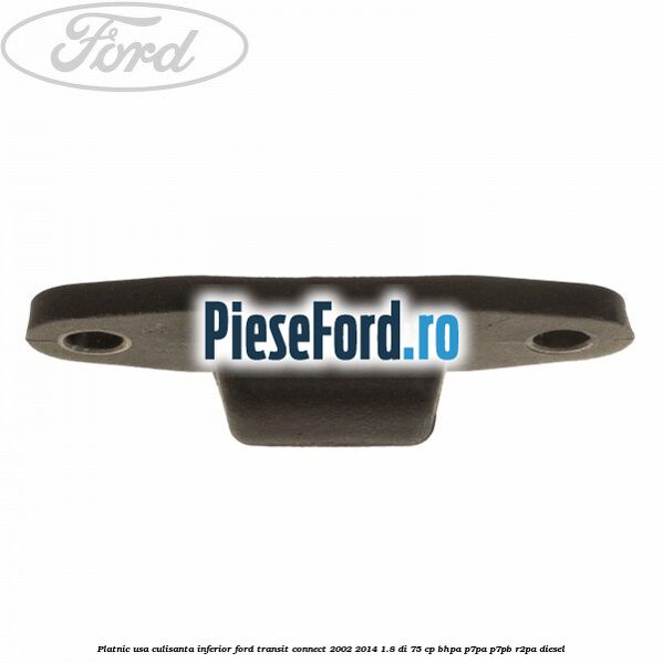 Platnic usa culisanta inferior Ford Transit Connect 2002-2014 1.8 Di 75 cp BHPA, P7PA, P7PB, R2PA diesel