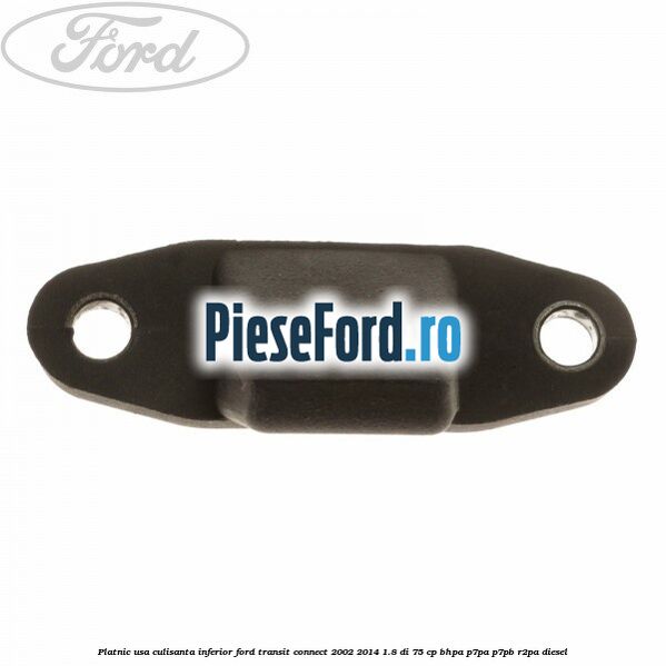Platnic usa culisanta inferior Ford Transit Connect 2002-2014 1.8 Di 75 cp BHPA, P7PA, P7PB, R2PA diesel