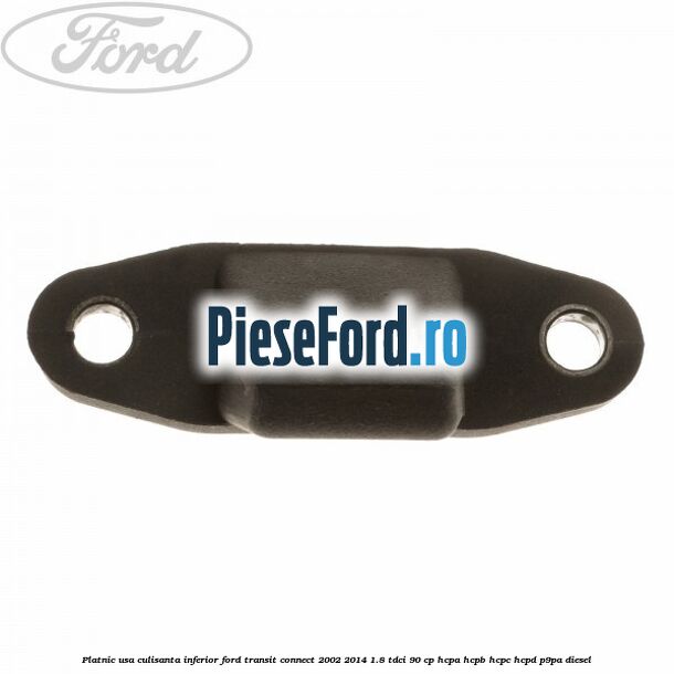 Platnic usa culisanta inferior Ford Transit Connect 2002-2014 1.8 TDCi 90 cp Platnic usa culisanta inferior Ford Transit Connect 2002-2014 1.8 TDCi 90 cp HCPA, HCPB, HCPC, HCPD, P9PA diesel