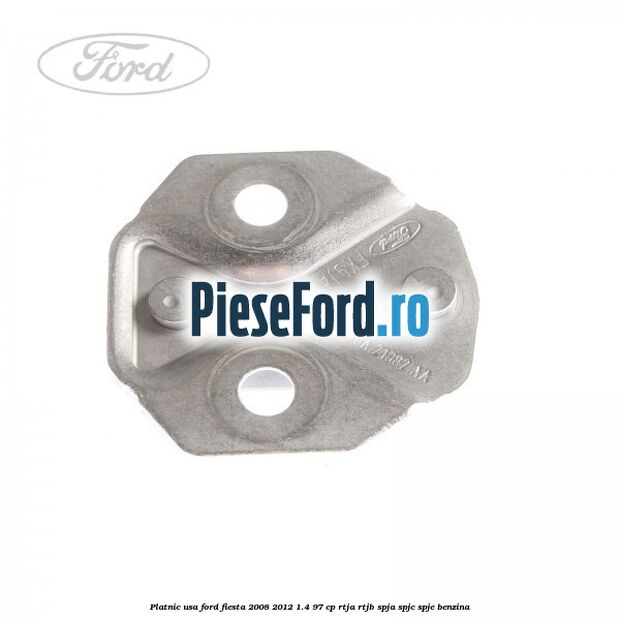 Platnic usa Ford Fiesta 2008-2012 1.4 97 cp RTJA, RTJB, SPJA, SPJC, SPJE benzina