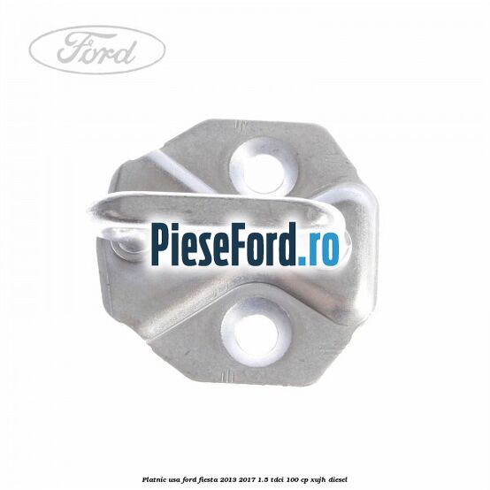 Platnic usa Ford Fiesta 2013-2017 1.5 TDCi 100 cp XUJH diesel