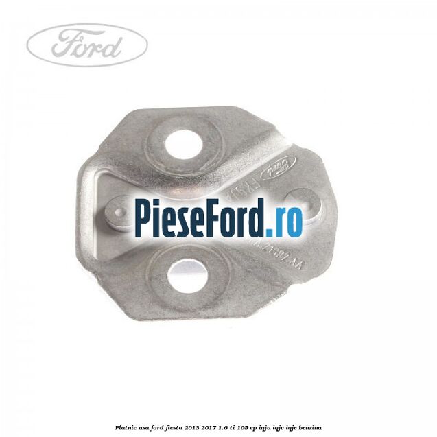 Platnic usa Ford Fiesta 2013-2017 1.6 Ti 105 cp IQJA, IQJC, IQJE benzina
