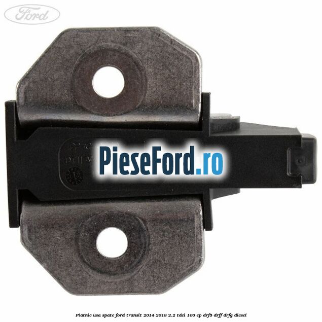Platnic usa spate Ford Transit 2014-2018 2.2 TDCi 100 cp DRF5, DRFF, DRFG diesel